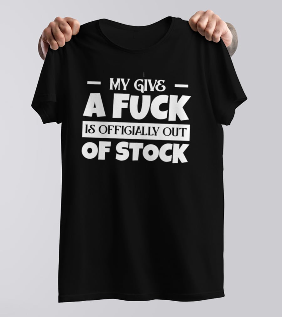 My Give A Fuck Is Officially Out Of Stock T-Shirt
