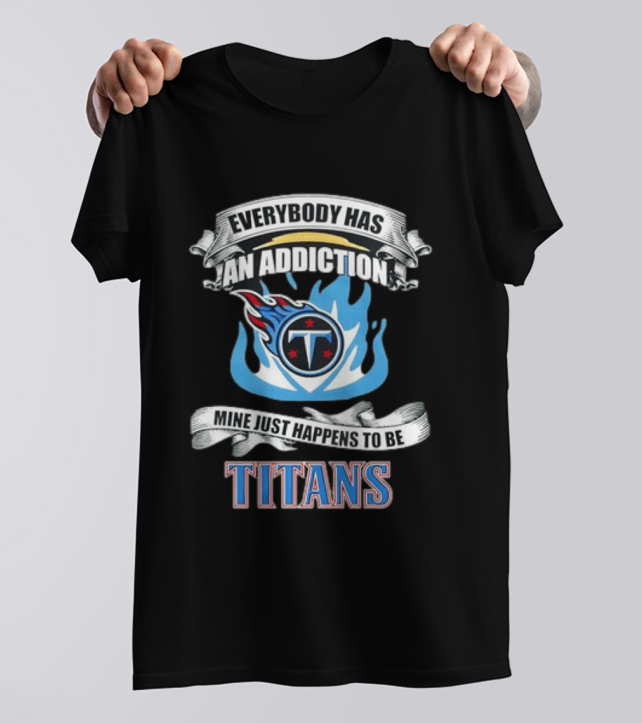 Everybody Has An Addiction Mine Just Happens To Be Tennessee Titans T-Shirt