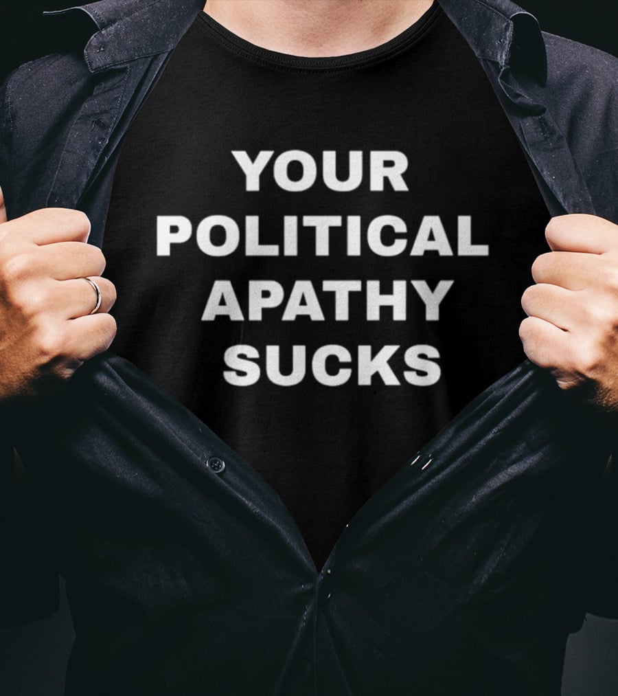 Your Political Apathy Sucks T-Shirt