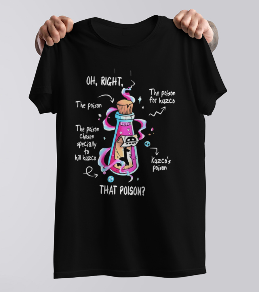 Oh Right The Poison Chosen Specially To Kill Kuzco Kuzco's Poison T-Shirt
