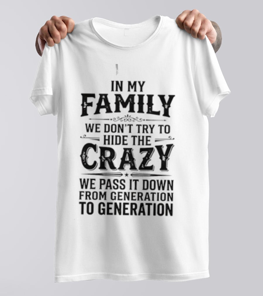 In My Family We Don't Try To Hide The Crazy We Pass It Down From Generation To Generation T-Shirt