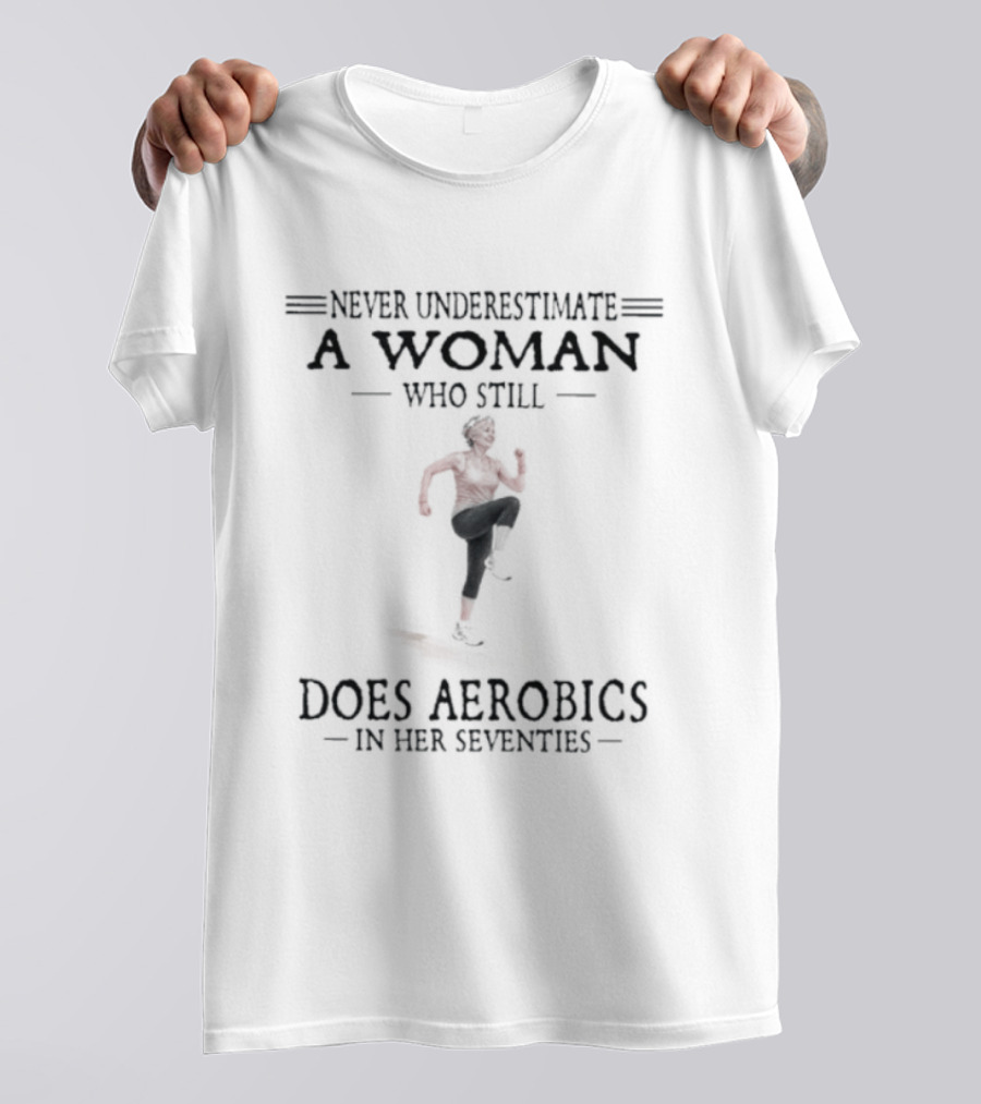 Never Underestimate A Woman In Her Seventies Who Still Does Aerobics T-Shirt