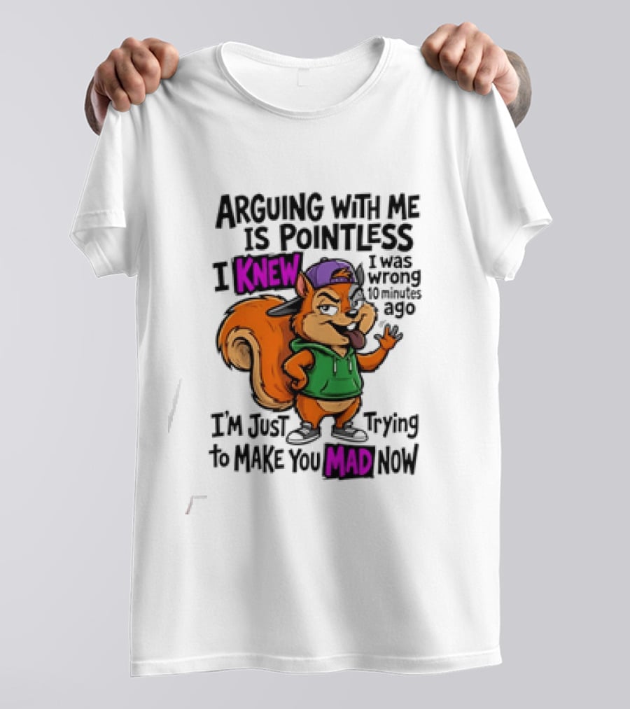 Arguing With Me Is Pointless I Knew I Was Wrong 10 Minutes Ago Trying To Make You Mad Now T-Shirt