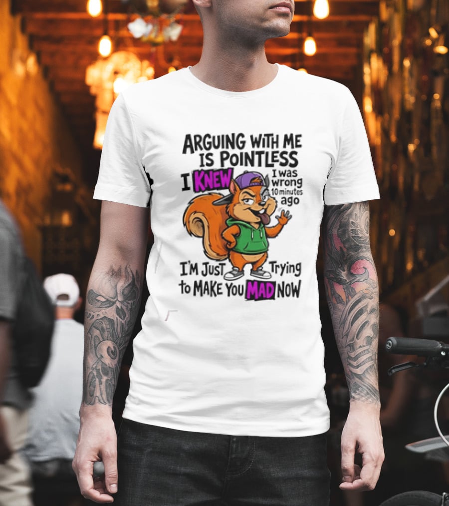 Arguing With Me Is Pointless I Knew I Was Wrong 10 Minutes Ago Trying To Make You Mad Now T-Shirt