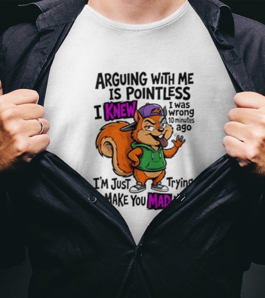 Arguing With Me Is Pointless I Knew I Was Wrong 10 Minutes Ago Trying To Make You Mad Now T-Shirt