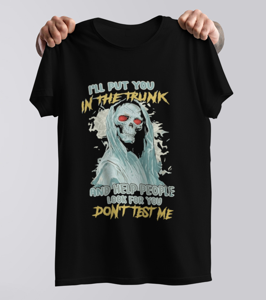 I'll Put You In The Trunk And Help People Look For You Don't Test Me Skeleton T-Shirt