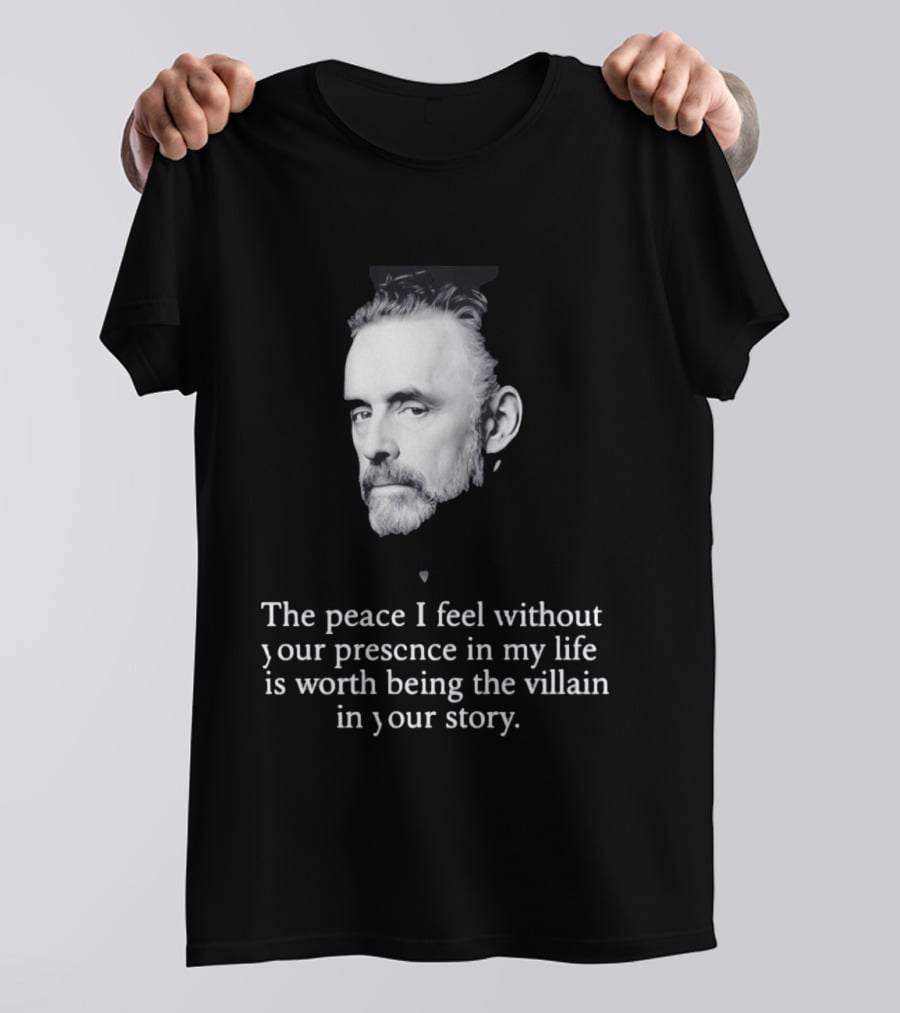 Jordan Peterson The Peace I Feel Without Your Presence Is Worth Being The Villain In Your Story T-Shirt