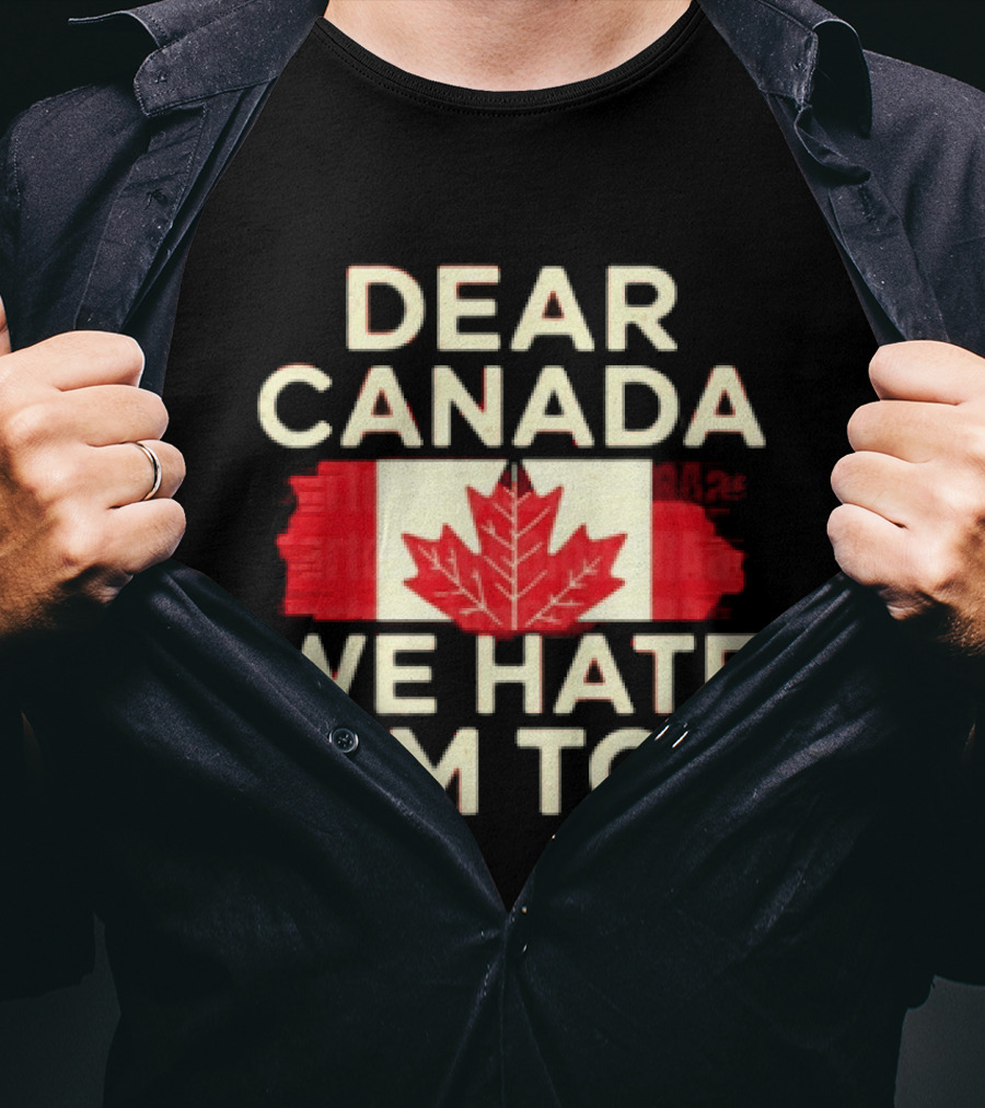 Dear Canada We Hate Him Too Maple Leaf Flag Politics Humor T-Shirt