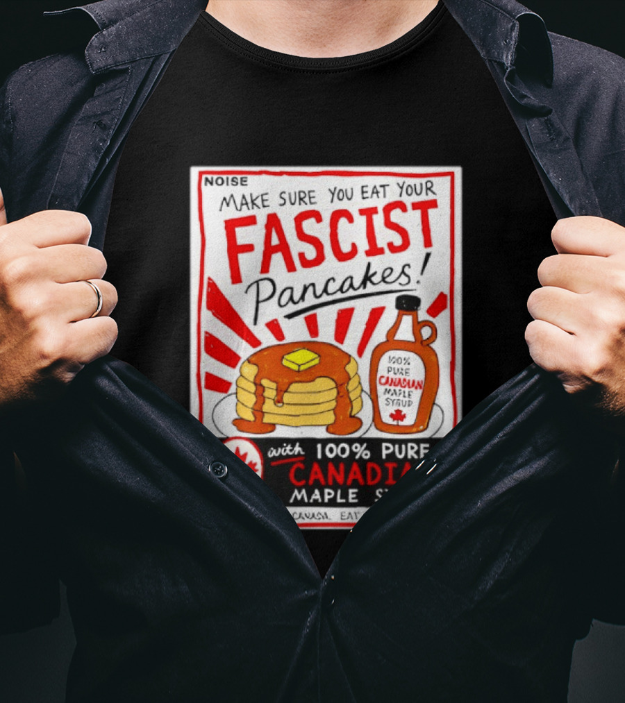 Make Sure You Eat Your Fascist Pancakes With 100% Pure Canadian Maple Syrup T-Shirt