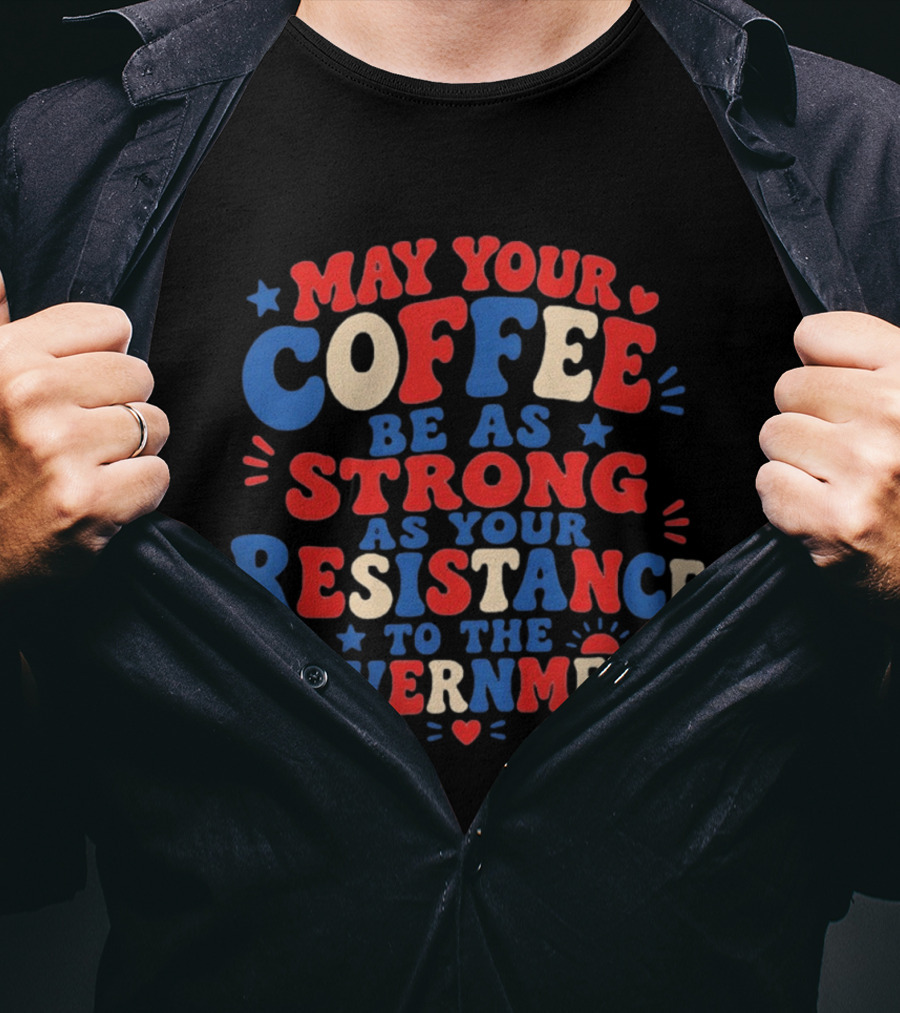 May Your Coffee Be As Strong As Your Resistance To The Government Red And Blue Bold Text With Hearts And Stars T-Shirt