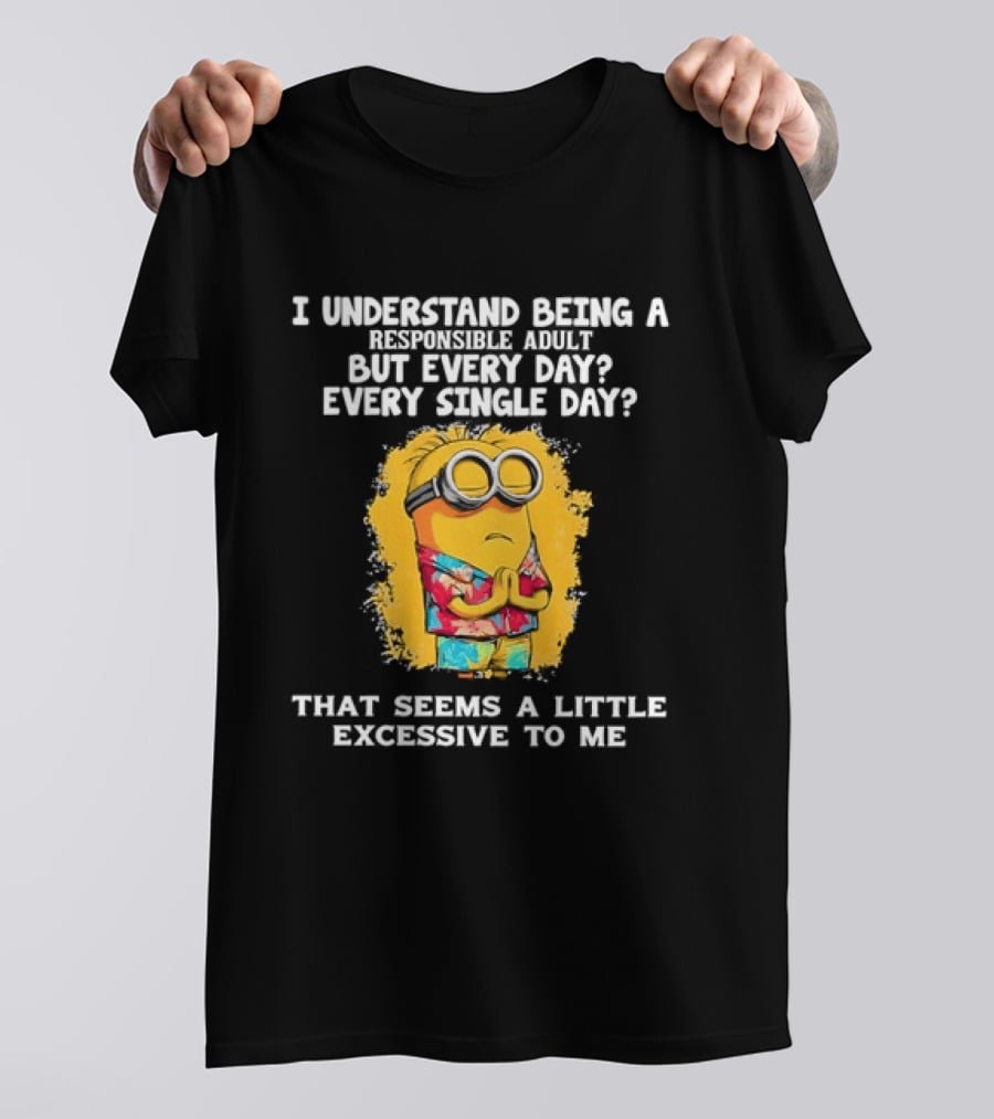 Minion I Understand Being A Responsible Adult Every Single Day That Seems A Little Excessive To Me T-Shirt