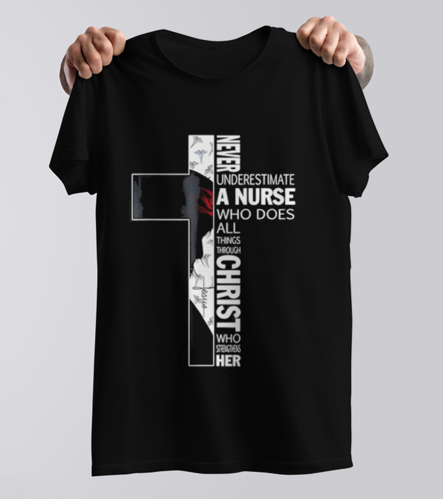 Never Underestimate A Nurse Who Does All Things Through Christ Who Strengthens Her Cross T-Shirt