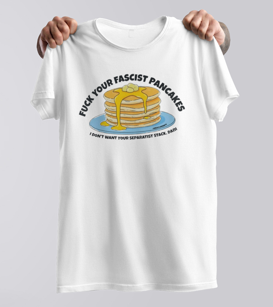 Fuck Your Fascist Pancakes I Don't Want Your Separatist Stack Pancakes Dani Butter Syrup T-Shirt