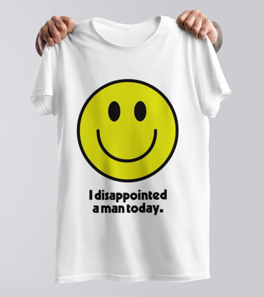 Smiley Face I Disappointed A Man Today T-Shirt