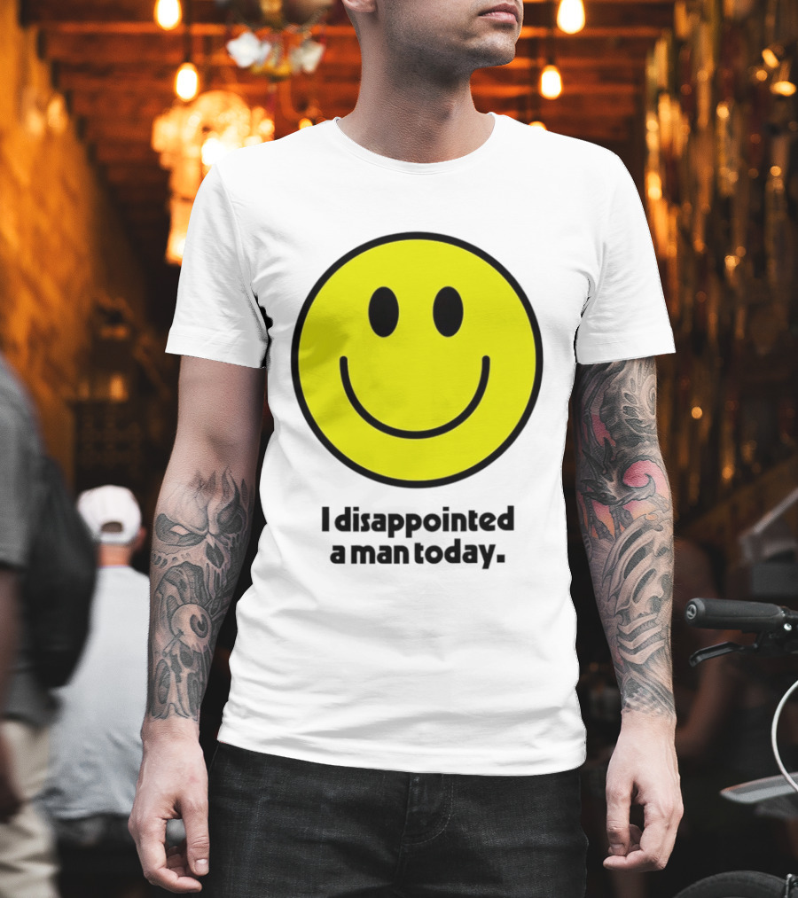 Smiley Face I Disappointed A Man Today T-Shirt