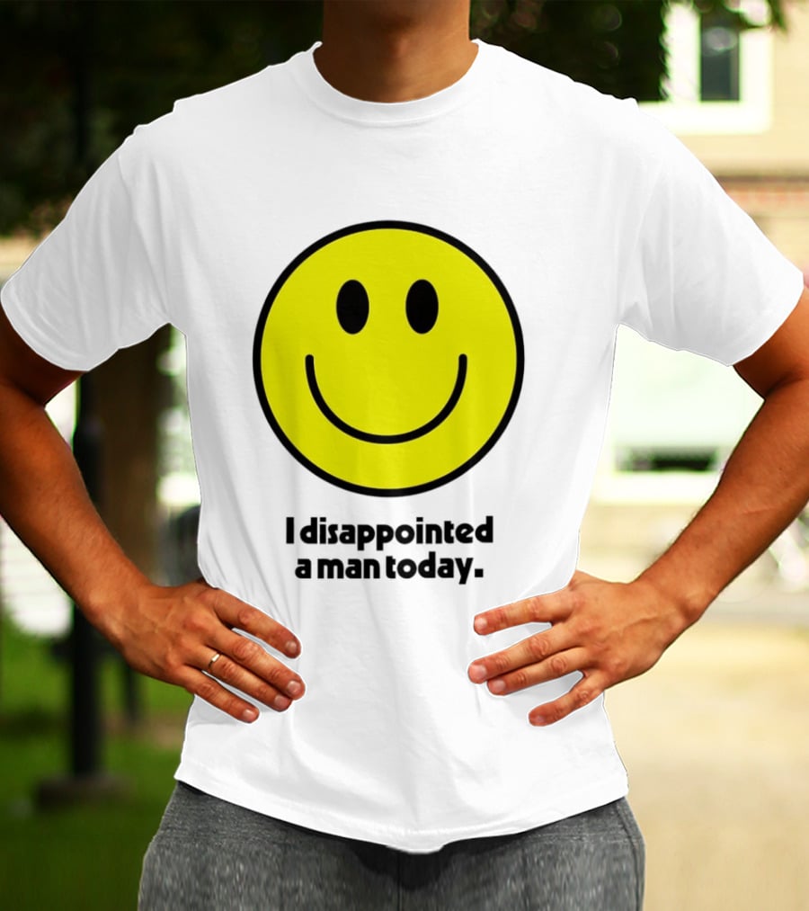 Smiley Face I Disappointed A Man Today T-Shirt