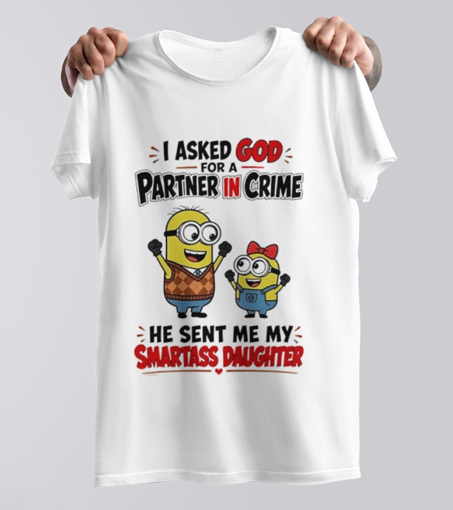 Minion I Asked God For A Partner In Crime He Sent Me My Smartass Daughter T-Shirt