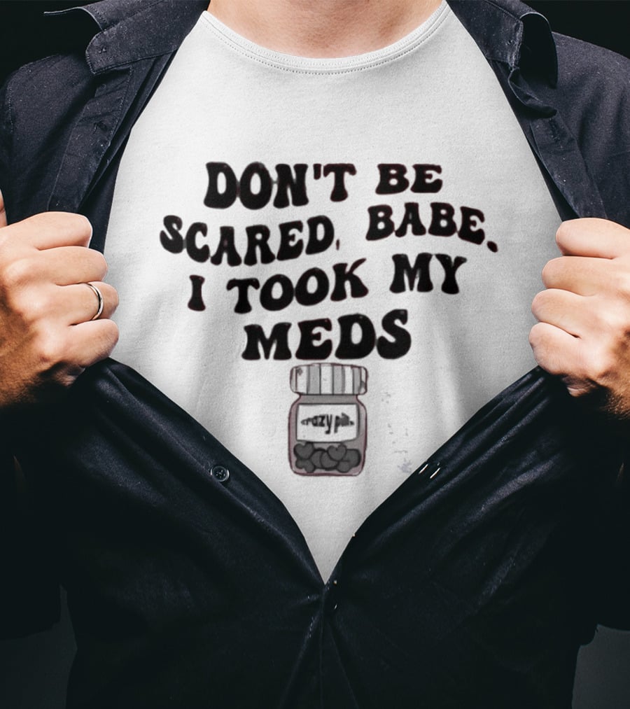 Don't Be Scared Babe I Took My Meds Funny Mental Health Humor T-Shirt