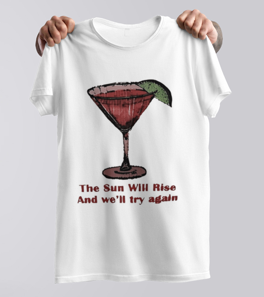 The Sun Will Rise And We'll Try Again Cocktail Glass Martini Lime Drink T-Shirt