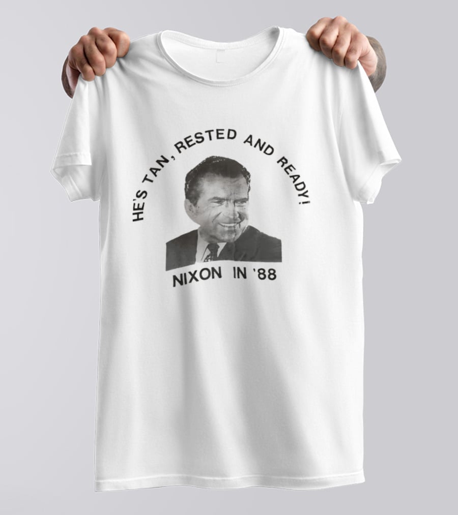 He's Tan Rested And Ready Nixon In 88 T-Shirt