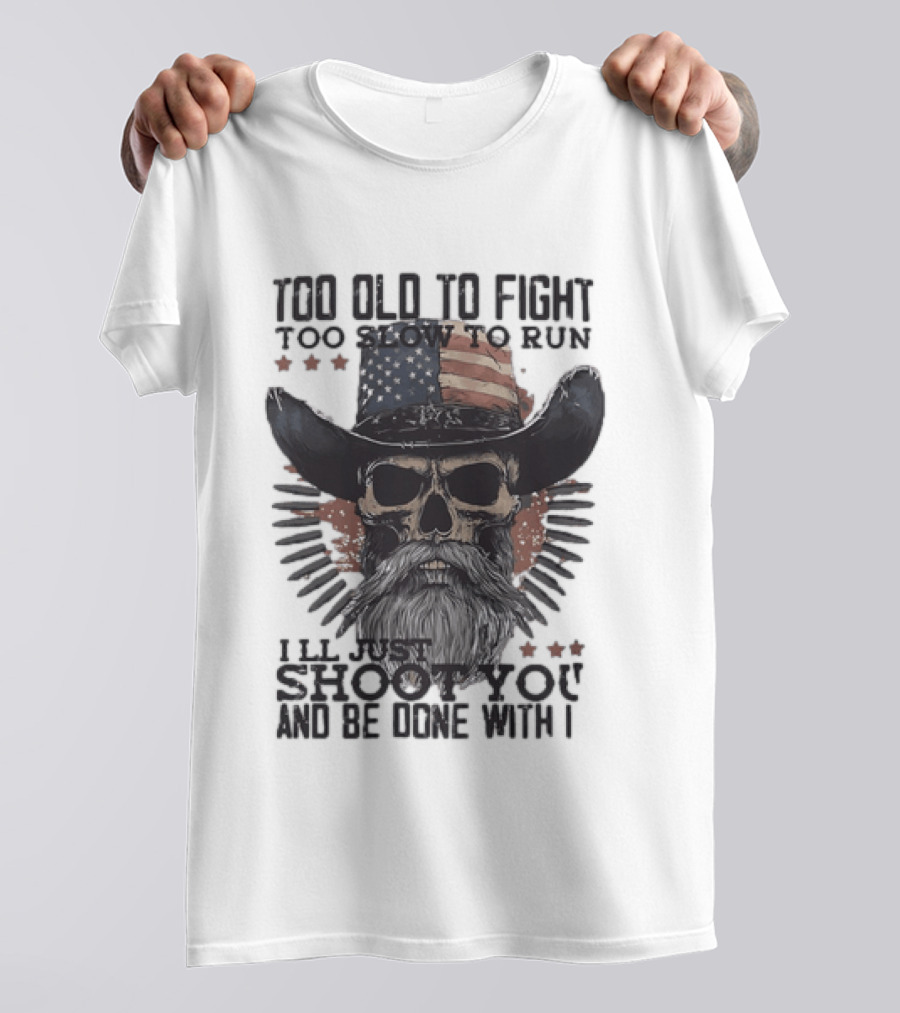 Too Old To Fight Too Slow To Run Skull Cowboy American Flag Shoot You And Be Done With It T-Shirt
