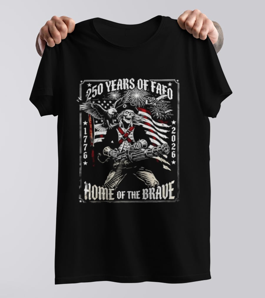 250 Years Of FAFO 1776 2026 Home Of The Brave Skeleton Patriot American Flag Explosion T-Shirt