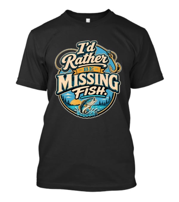 I'd Rather Be Missing Fish Fishing Enthusiast Hook And Catching Scenery T-Shirt