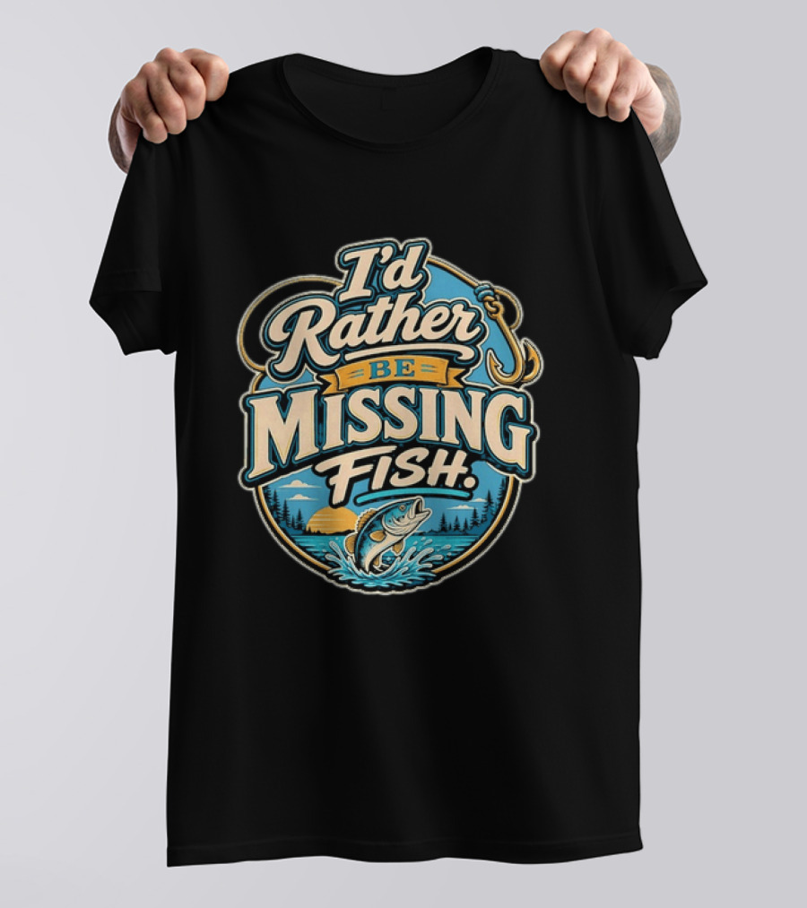 I'd Rather Be Missing Fish Fishing Enthusiast Hook And Catching Scenery T-Shirt