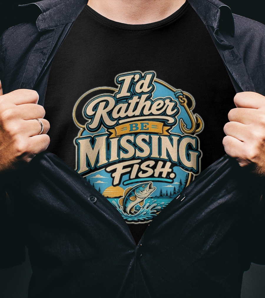 I'd Rather Be Missing Fish Fishing Enthusiast Hook And Catching Scenery T-Shirt