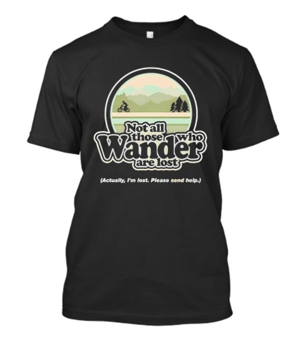 Not All Those Who Wander Are Lost Mountain Biking Actually I'm Lost Please Send Help T-Shirt
