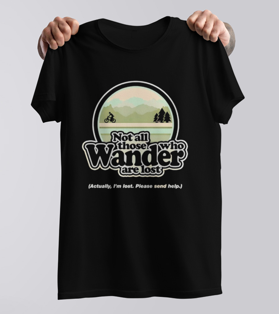 Not All Those Who Wander Are Lost Mountain Biking Actually I'm Lost Please Send Help T-Shirt