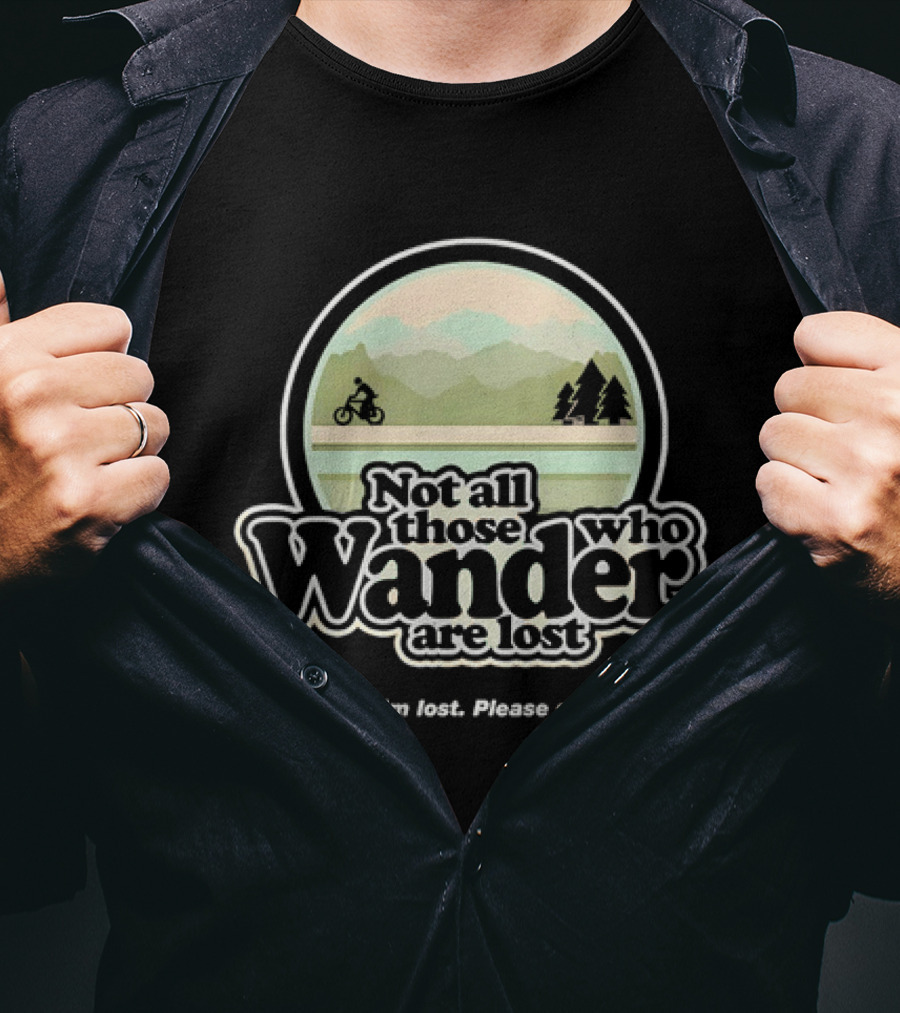 Not All Those Who Wander Are Lost Mountain Biking Actually I'm Lost Please Send Help T-Shirt