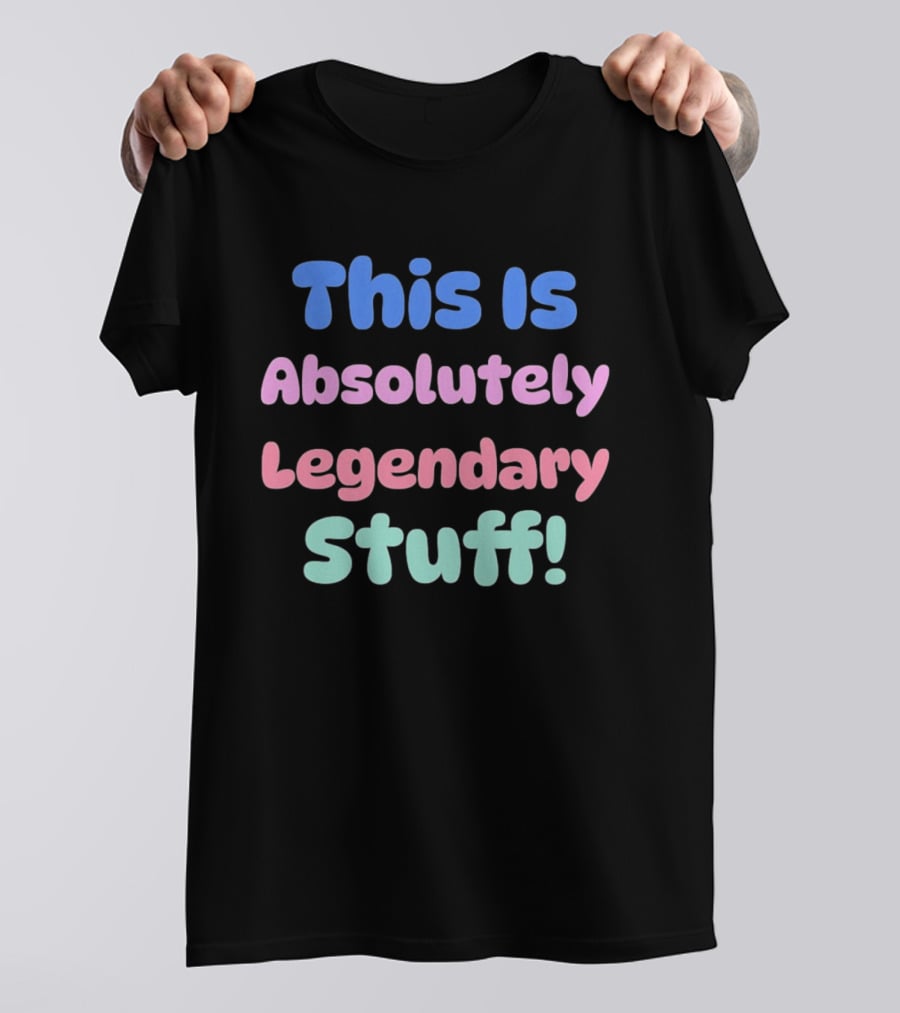 This Is Absolutely Legendary Stuff Colorful Inspirational T-Shirt