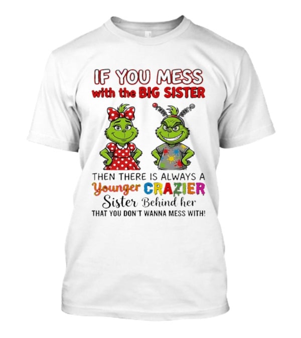 Grinch If You Mess With The Big Sister Then There Is Always A Younger Crazier Sister Behind Her You Don't Wanna Mess T-Shirt