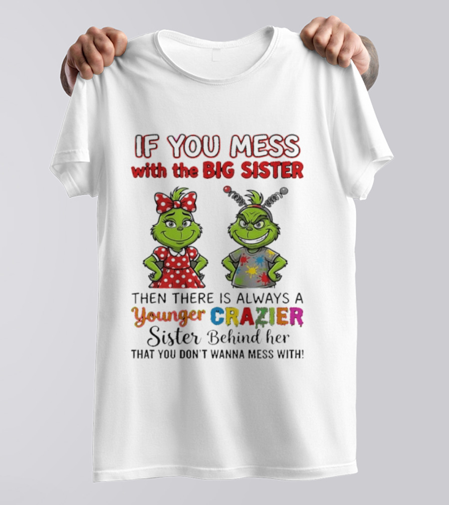 Grinch If You Mess With The Big Sister Then There Is Always A Younger Crazier Sister Behind Her You Don't Wanna Mess T-Shirt