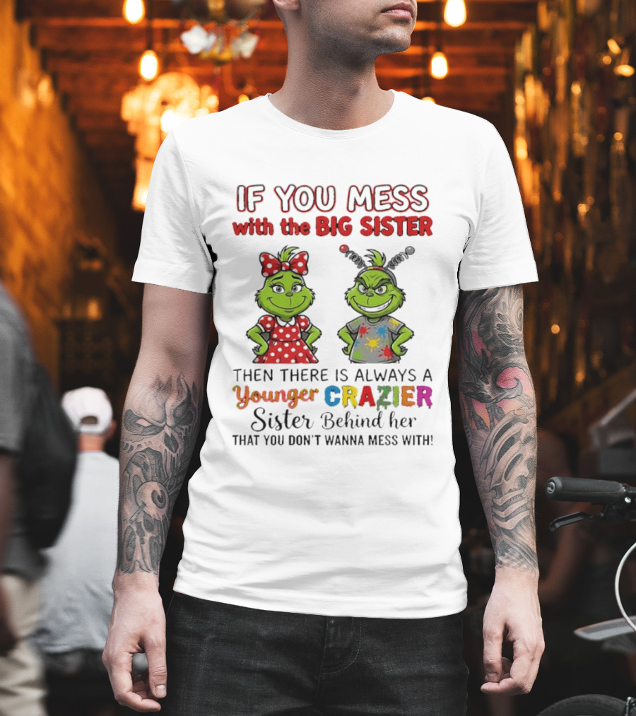 Grinch If You Mess With The Big Sister Then There Is Always A Younger Crazier Sister Behind Her You Don't Wanna Mess T-Shirt