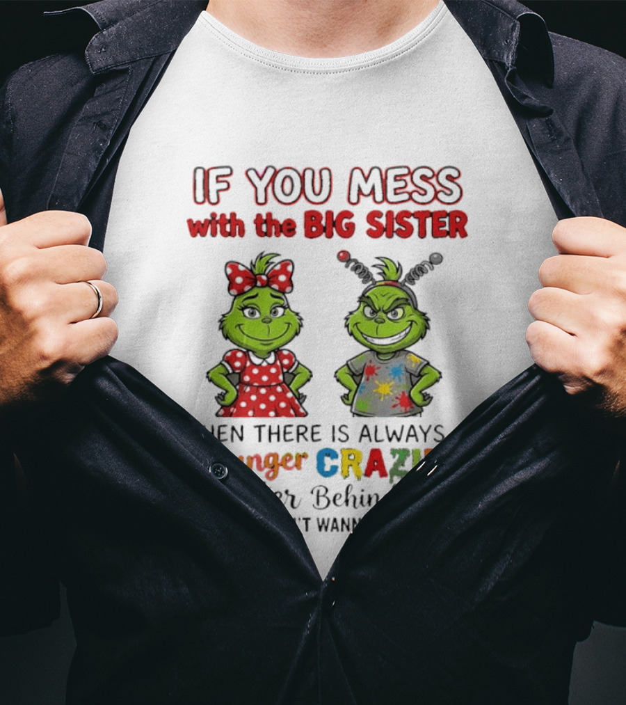 Grinch If You Mess With The Big Sister Then There Is Always A Younger Crazier Sister Behind Her You Don't Wanna Mess T-Shirt