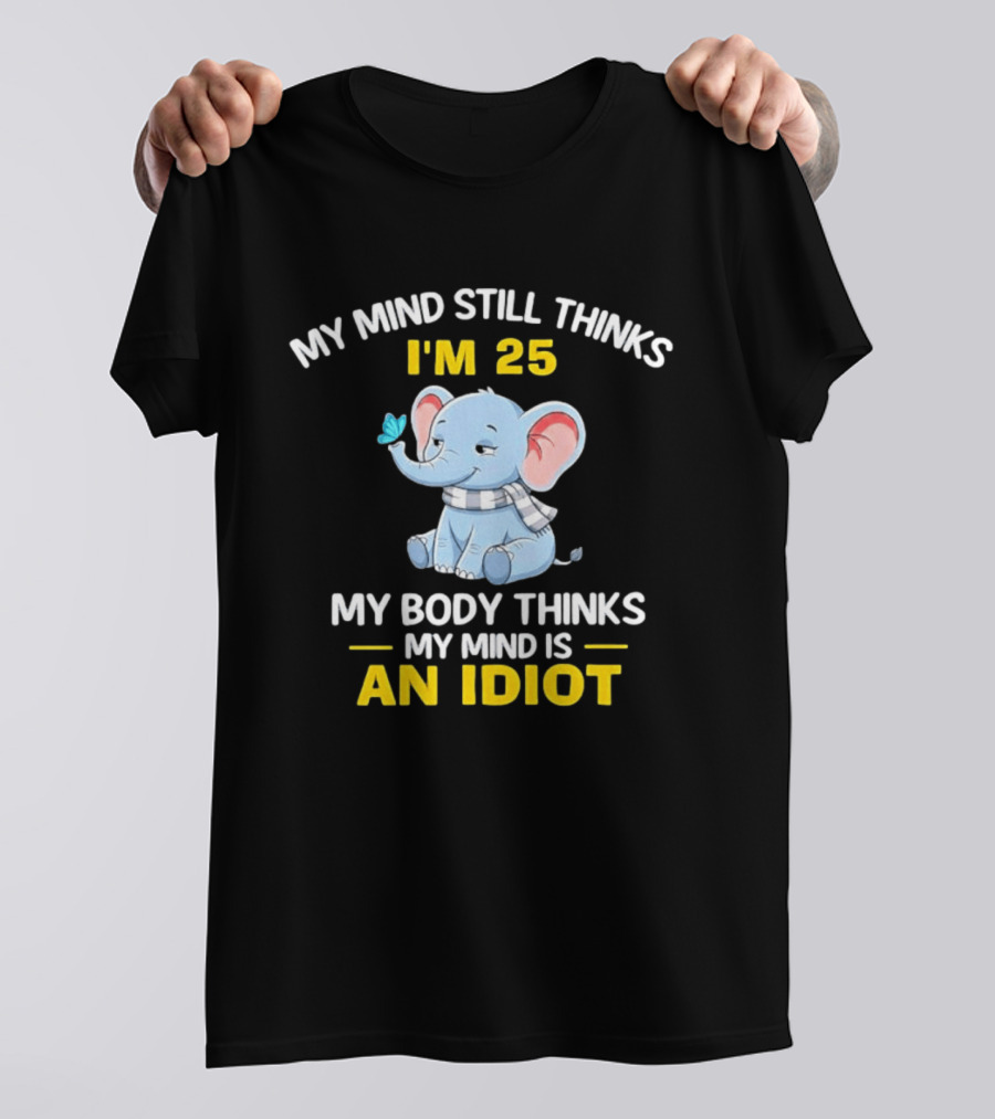 My Mind Still Thinks I'm 25 My Body Thinks My Mind Is An Idiot Elephant T-Shirt