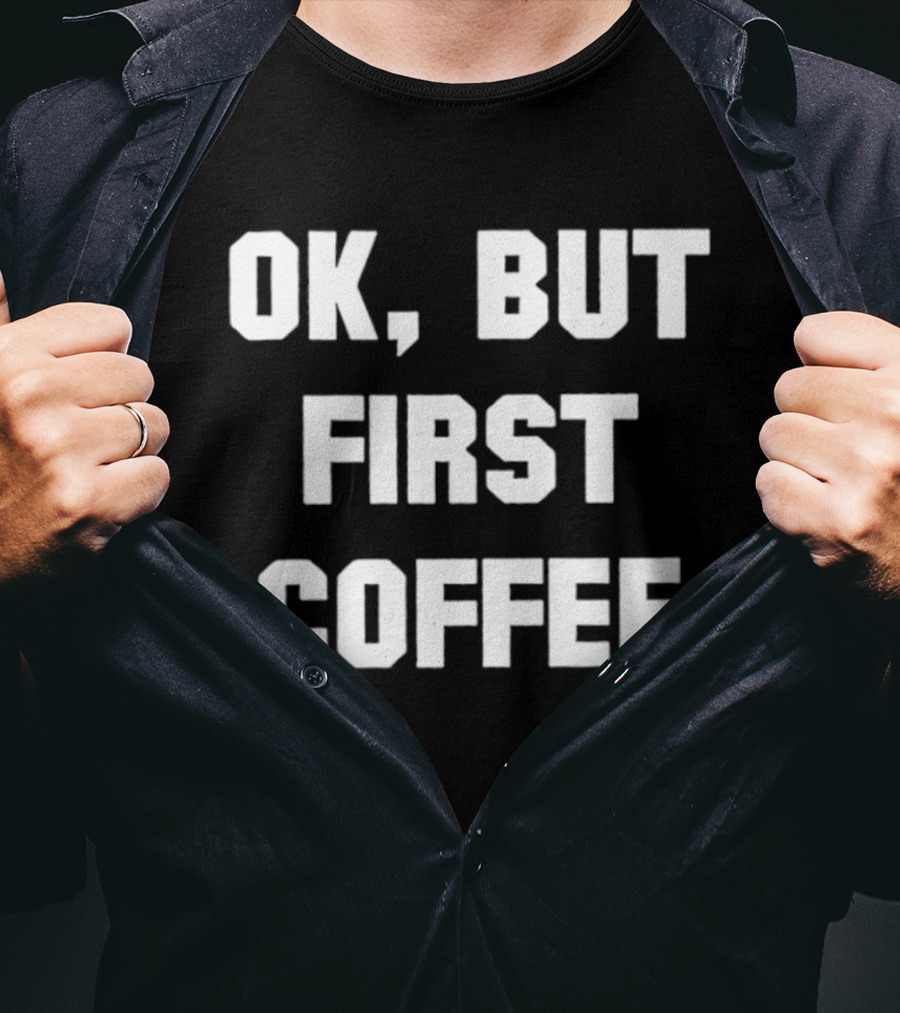 OK But First Coffee Caffeine Addict T-Shirt