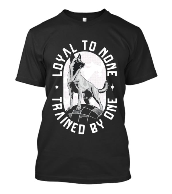 Loyal To None Trained By One German Shepherd T-Shirt