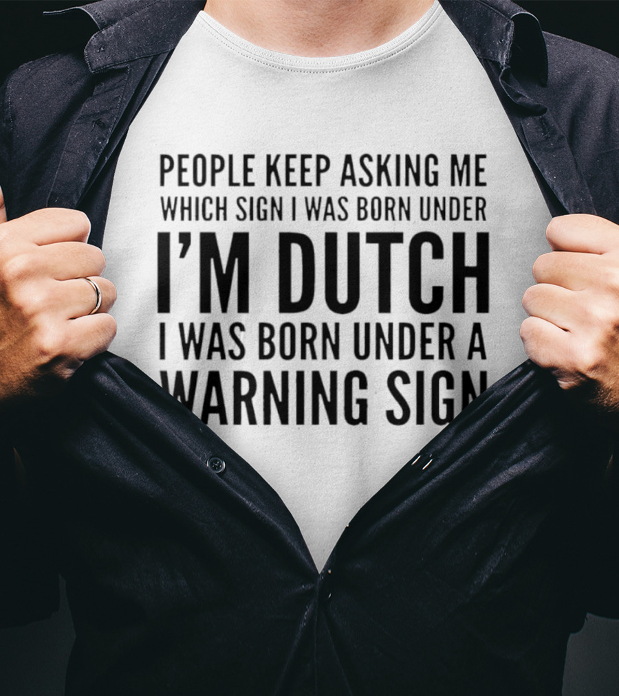 People Keep Asking Me Which Sign I Was Born Under I'm Dutch Warning Sign Humor T-Shirt