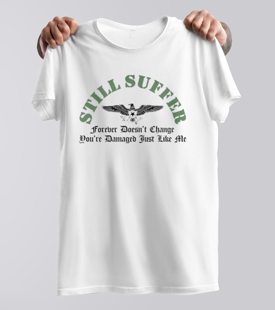 Still Suffer Forever Doesn't Change You're Damaged Just Like Me Eagle T-Shirt