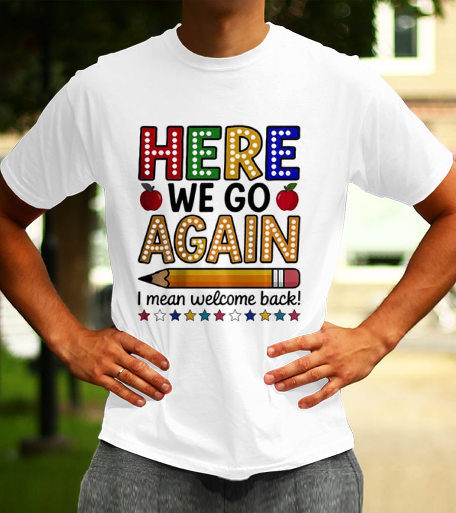 Here We Go Again I Mean Welcome Back Teacher School Pencil Apples Stars T-Shirt