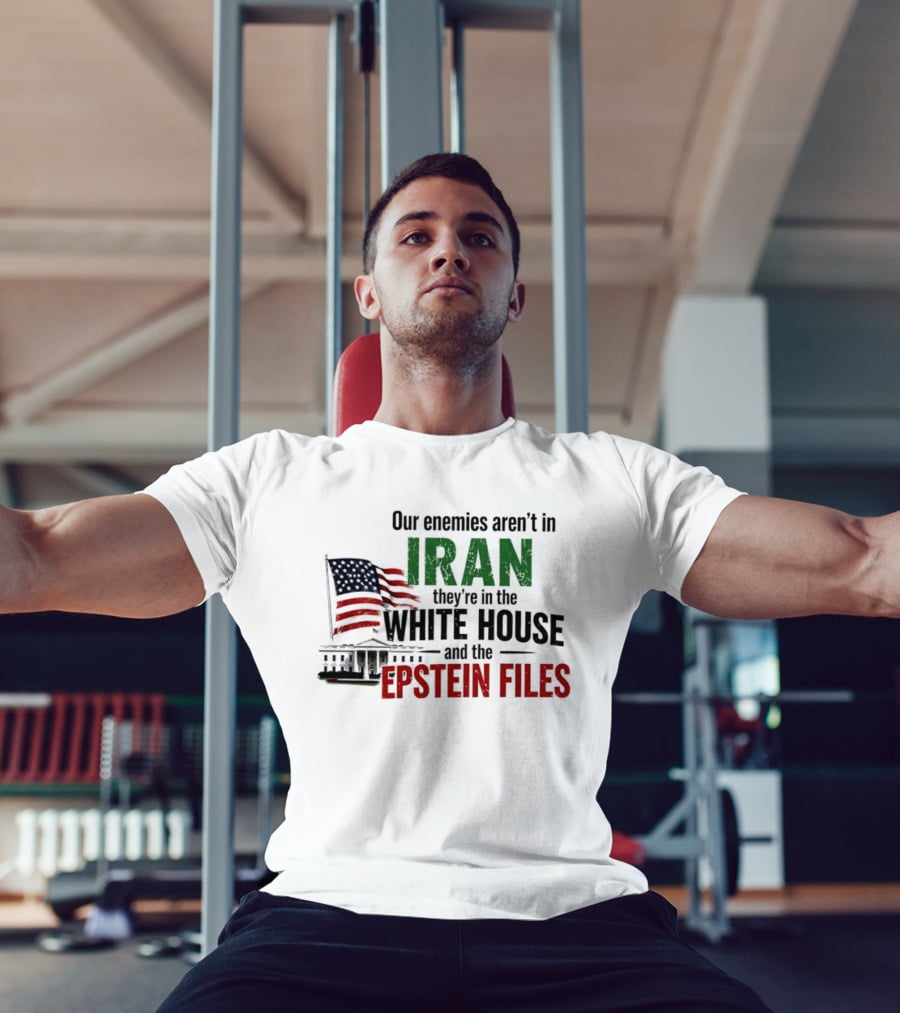 Our Enemies Aren't In Iran They're In The White House And The Epstein Files T-Shirt