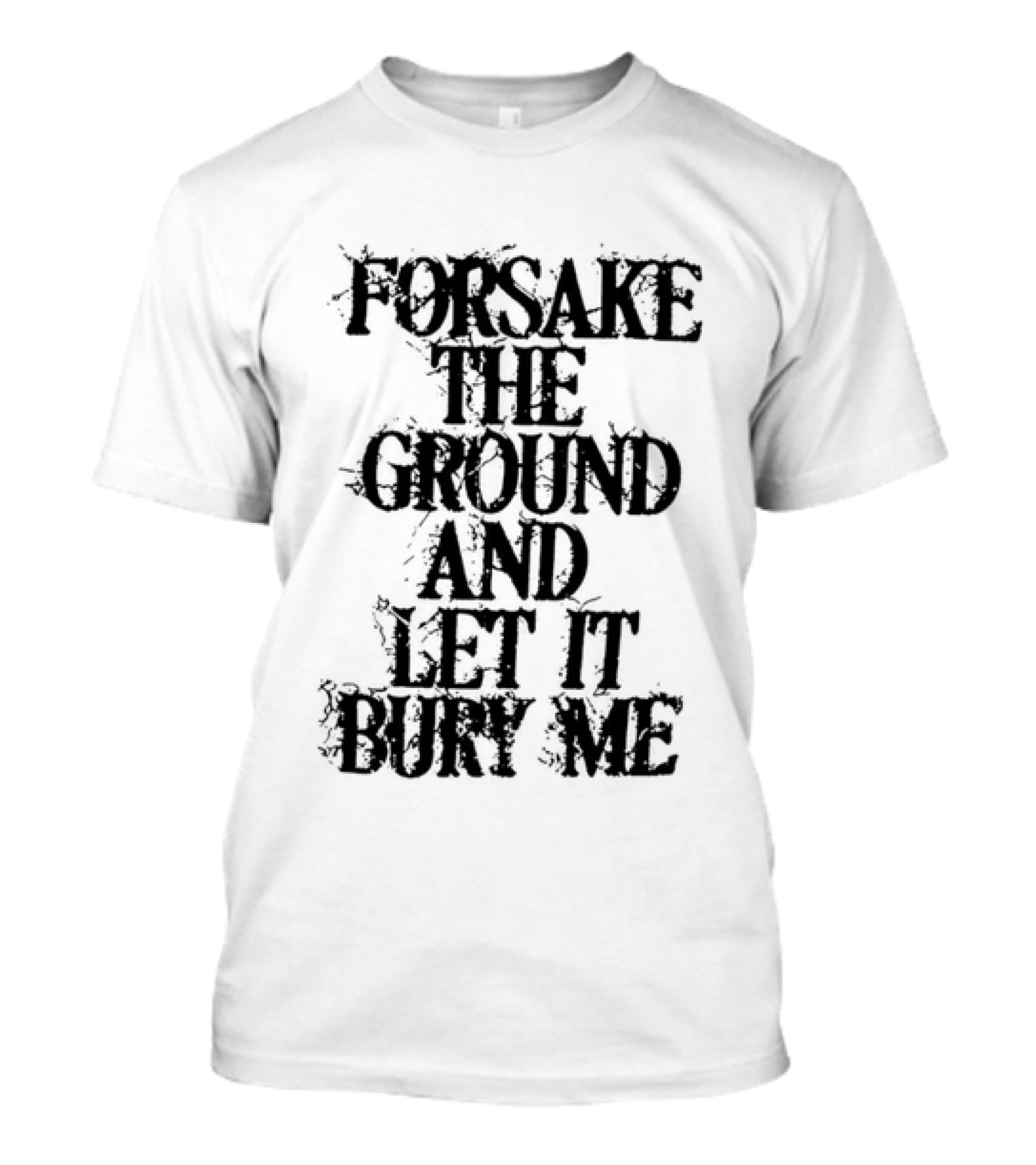 Forsake The Ground And Let It Bury Me T-Shirt