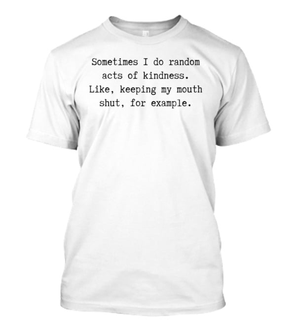 Sometimes I Do Random Acts Of Kindness Like Keeping My Mouth Shut For Example T-Shirt