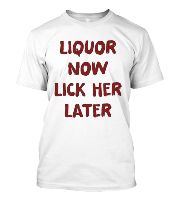 Liquor Now Lick Her Later Humor T-Shirt