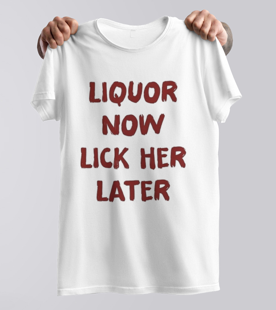 Liquor Now Lick Her Later Humor T-Shirt
