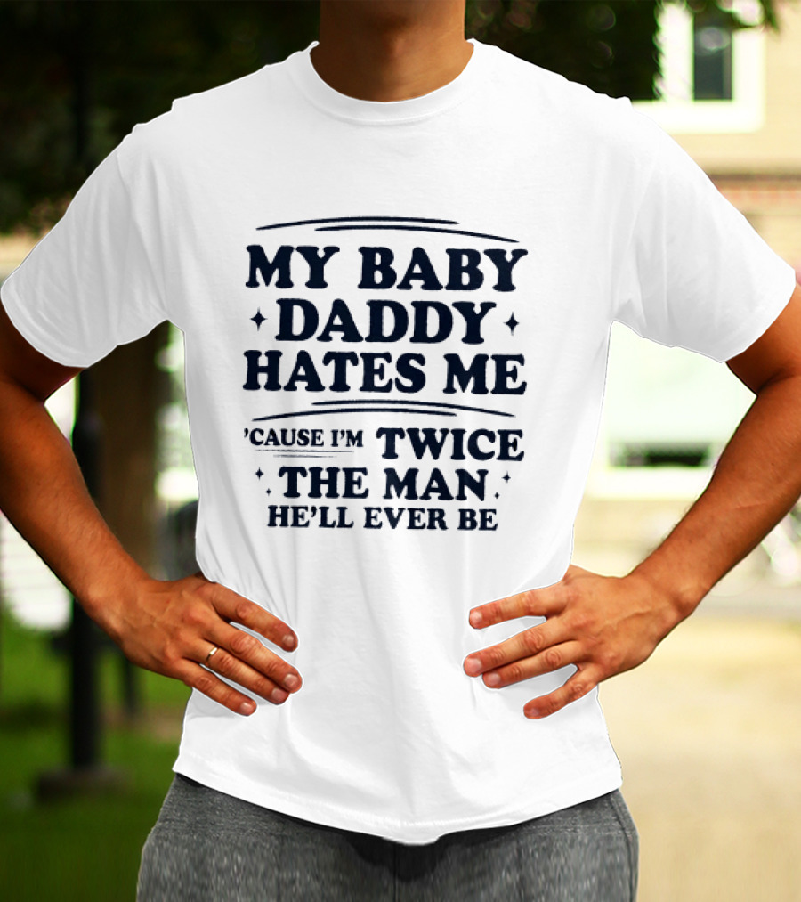 My Baby Daddy Hates Me Cause I'm Twice The Man He'll Ever Be T-Shirt