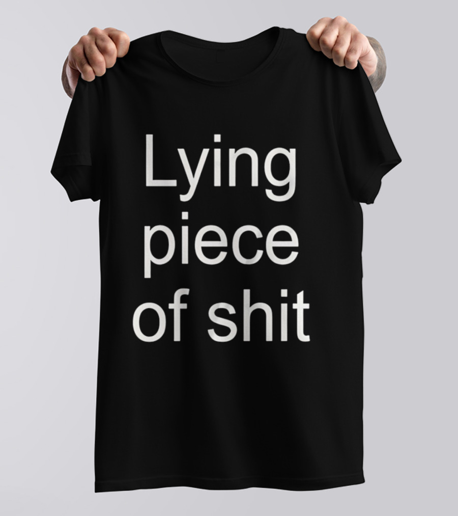 Lying Piece Of Shit Sarcastic Insult T-Shirt
